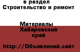  в раздел : Строительство и ремонт » Материалы . Хабаровский край